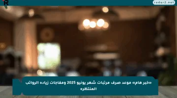 «خبر هام» موعد صرف مرتبات شهر يونيو 2025 ومفاجآت زيادة الرواتب المنتظرة